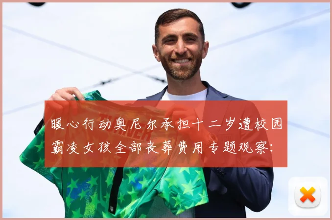 暖心行动奥尼尔承担十二岁遭校园霸凌女孩全部丧葬费用专题观察：最新赛事动态与深度分析