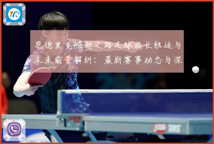 恩德里克崛起之路足球成长轨迹与未来前景解析：最新赛事动态与深度分析