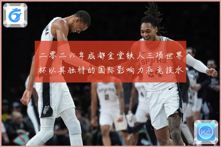 二零二六年成都金堂铁人三项世界杯以其独特的国际影响力和竞技水战术观察：最新赛事动态与深度分析