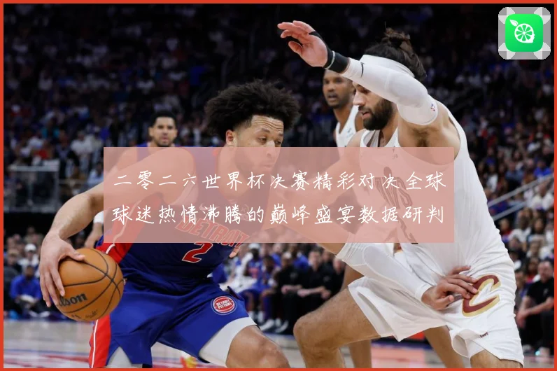 二零二六世界杯决赛精彩对决全球球迷热情沸腾的巅峰盛宴数据研判：最新赛事动态与深度分析