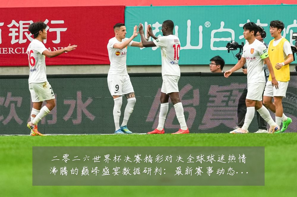 二零二六世界杯决赛精彩对决全球球迷热情沸腾的巅峰盛宴数据研判:最新赛事动态与深度分析