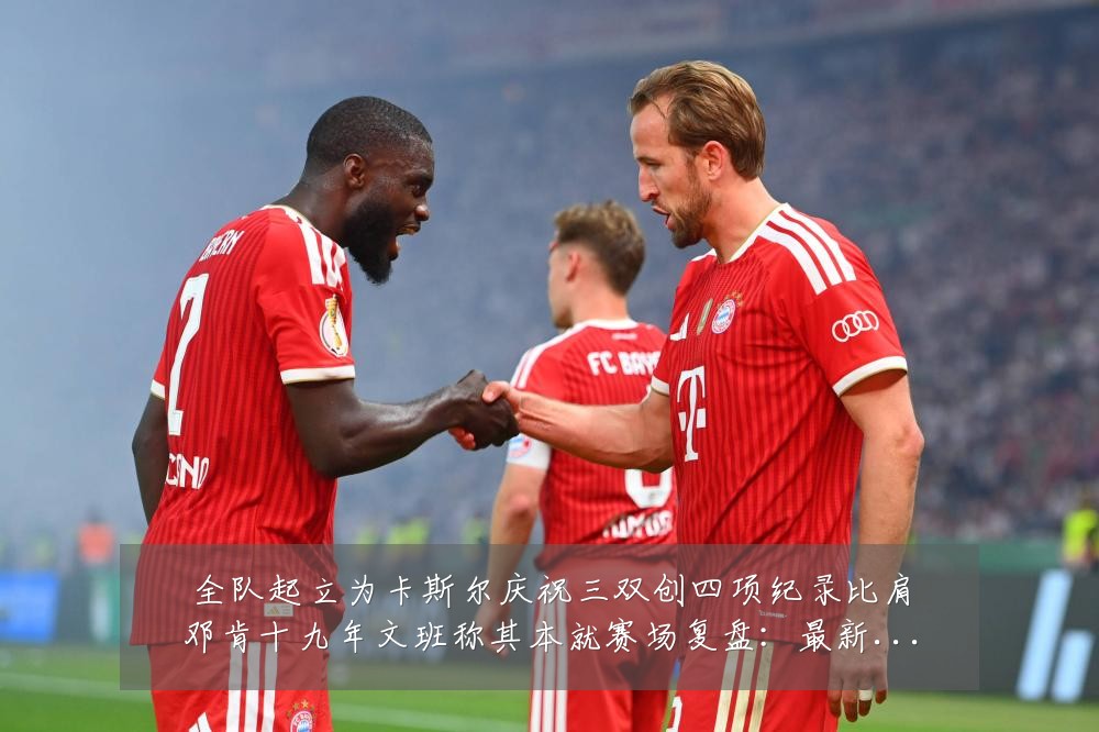 全队起立为卡斯尔庆祝三双创四项纪录比肩邓肯十九年文班称其本就赛场复盘：最新赛事动态与深度分析