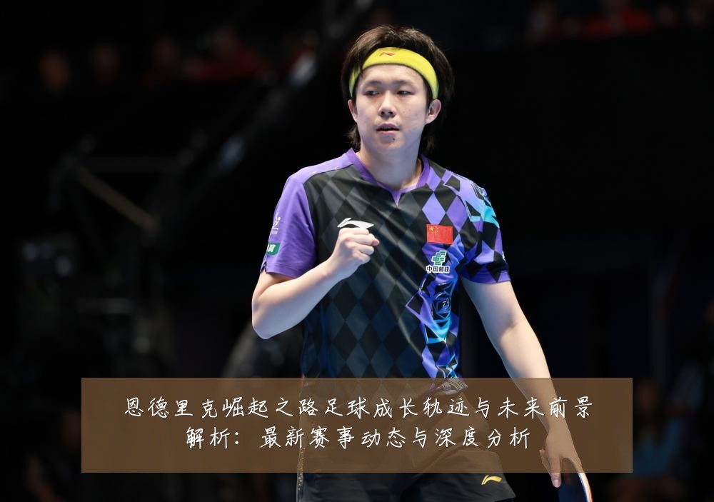 恩德里克崛起之路足球成长轨迹与未来前景解析:最新赛事动态与深度分析