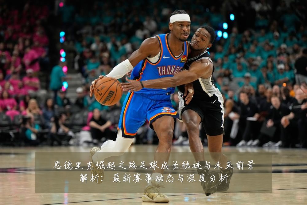恩德里克崛起之路足球成长轨迹与未来前景解析：最新赛事动态与深度分析